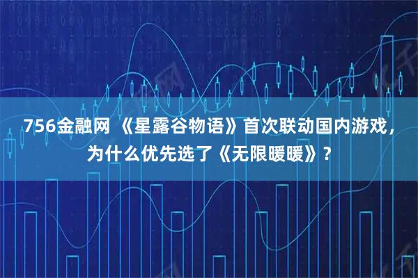 756金融网 《星露谷物语》首次联动国内游戏，为什么优先选了《无限暖暖》？