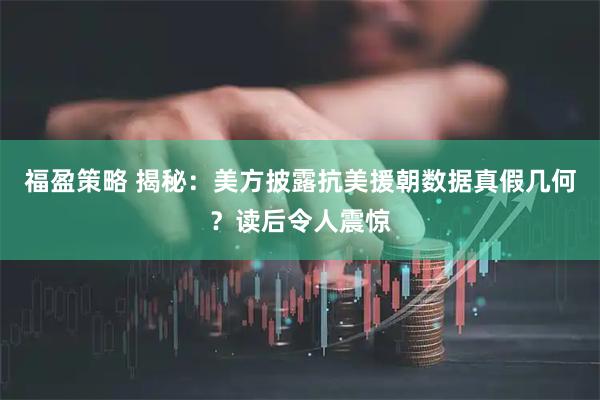 福盈策略 揭秘：美方披露抗美援朝数据真假几何？读后令人震惊