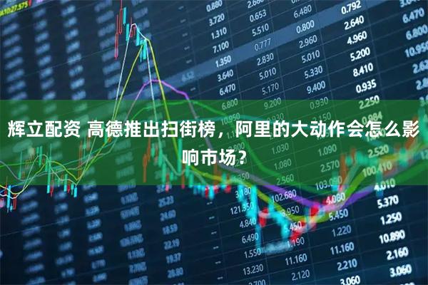 辉立配资 高德推出扫街榜，阿里的大动作会怎么影响市场？
