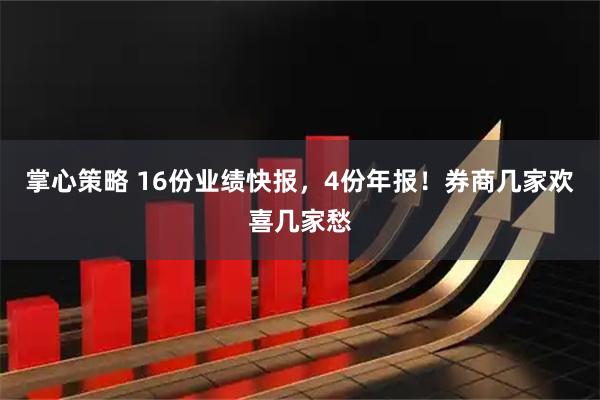 掌心策略 16份业绩快报，4份年报！券商几家欢喜几家愁